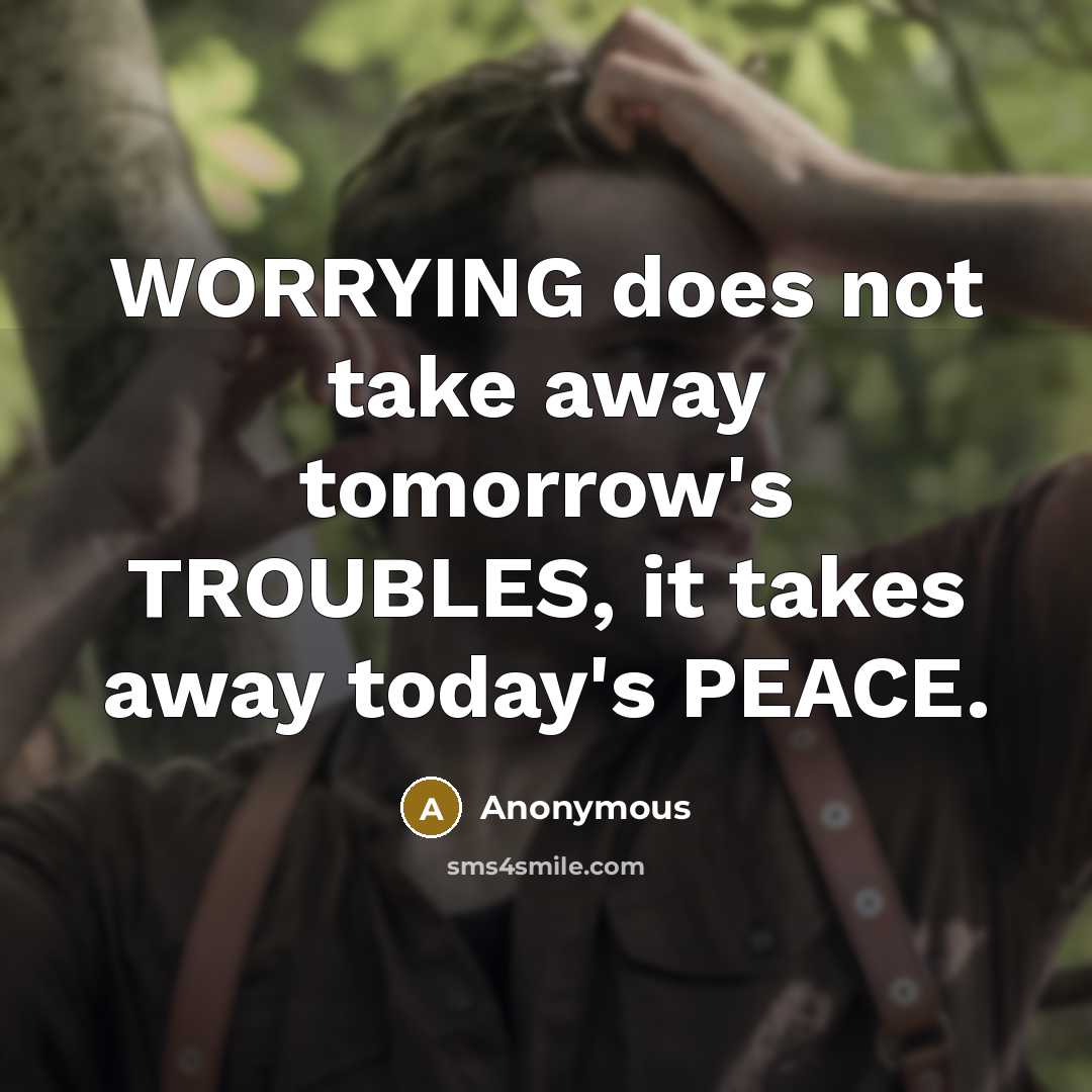 “WORRYING does not take away tomorrow's TROUBLES, it takes away today's PEACE.” quote by Anonymous