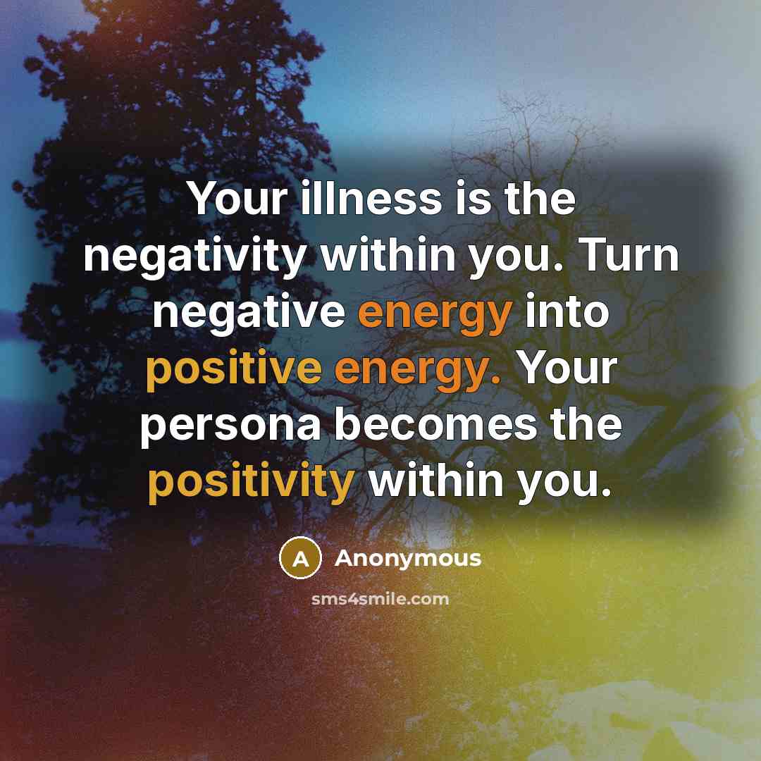 “Your illness is the negativity within you. Turn negative energy into positive energy. Your persona becomes the positivity within you.” quote by Anonymous