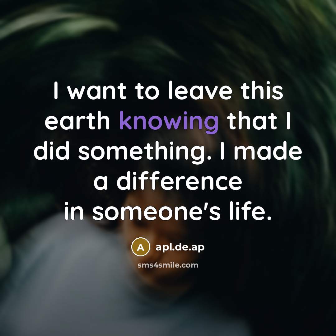 “I want to leave this earth knowing that I did something. I made a difference in someone's life.” quote by apl.de.ap