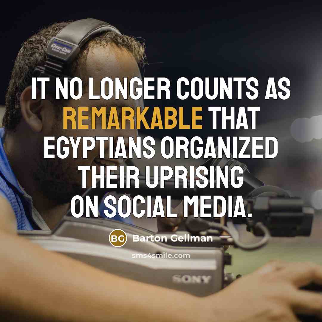 “It no longer counts as remarkable that Egyptians organized their uprising on social media.” quote by Barton Gellman