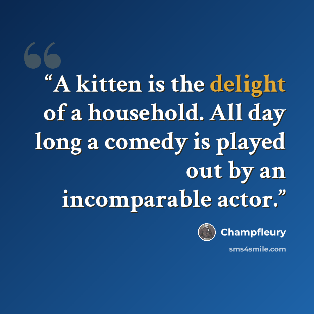 “A kitten is the delight of a household. All day long a comedy is played out by an incomparable actor.” quote by Champfleury