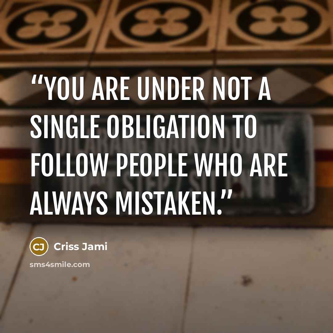 “You are under not a single obligation to follow people who are always mistaken.” quote by Criss Jami