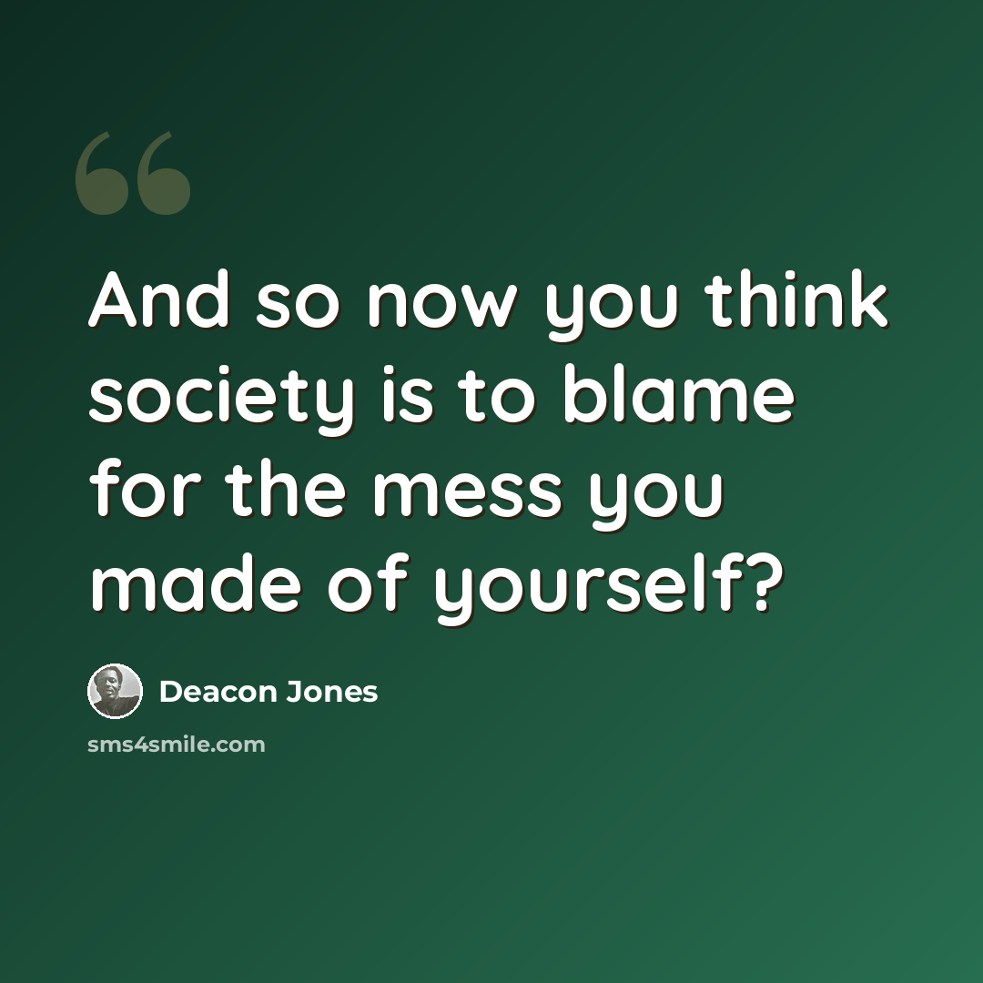 “And so now you think society is to blame for the mess you made of yourself?” quote by Deacon Jones