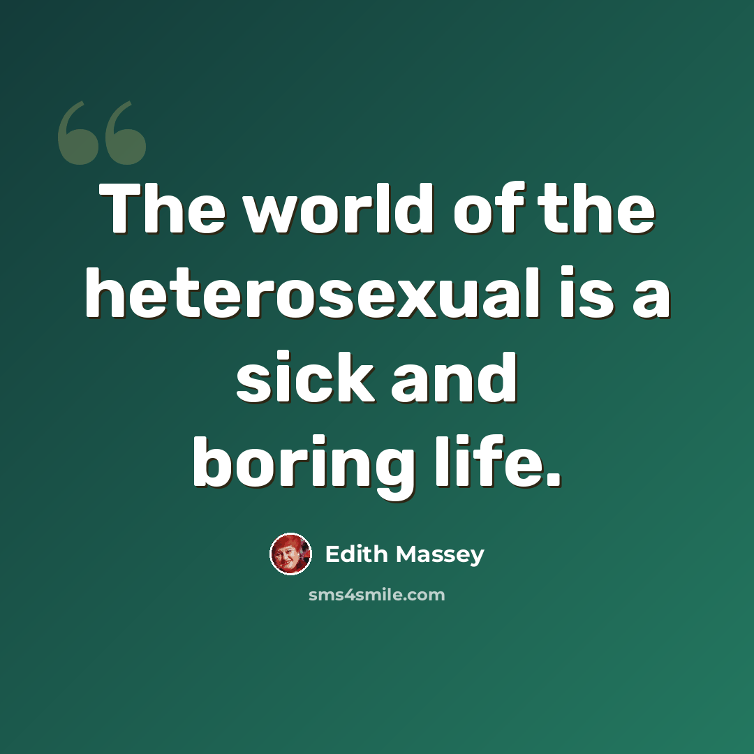 “The world of the heterosexual is a sick and boring life.” quote by Edith Massey