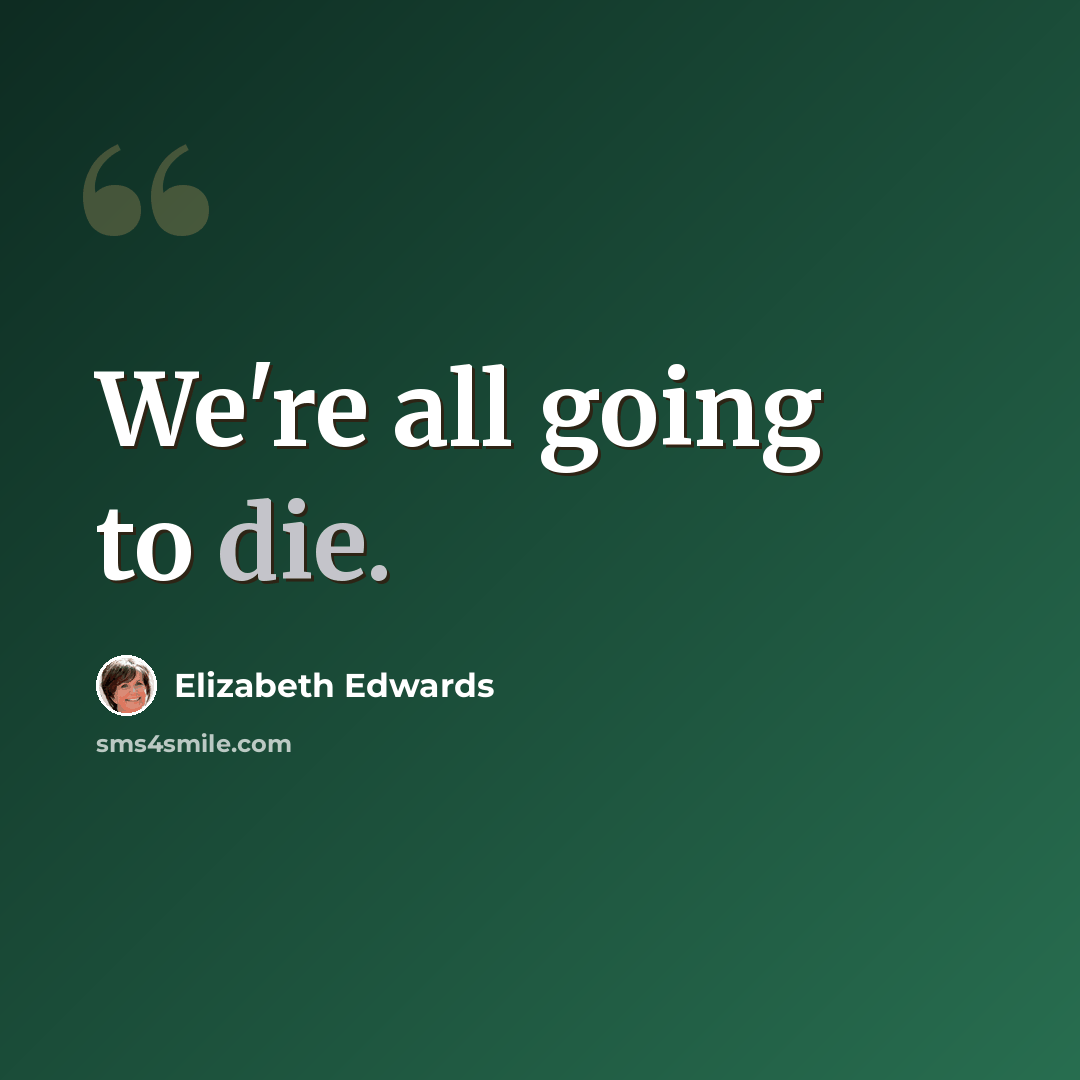 “We're all going to die.” quote by Elizabeth Edwards