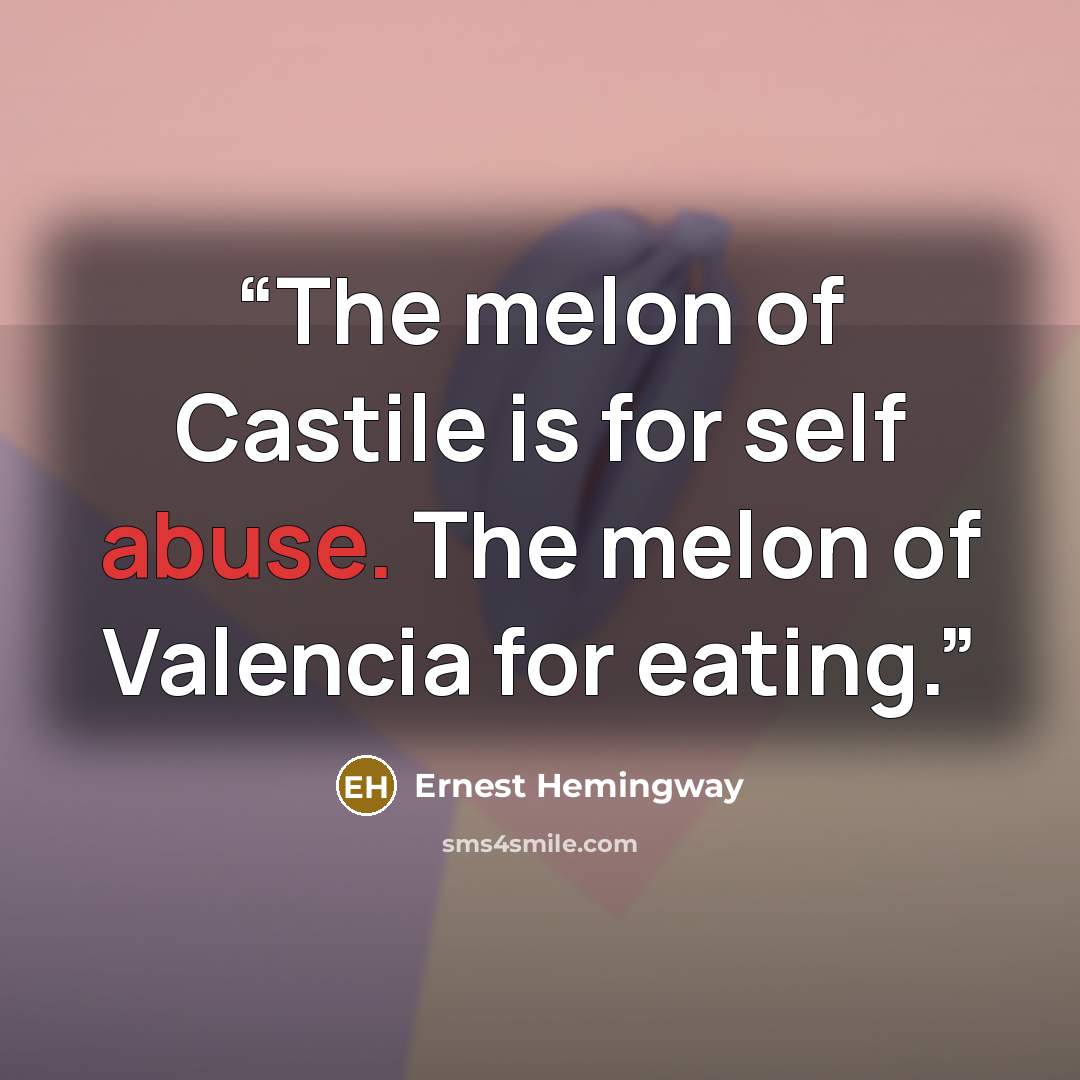 “The melon of Castile is for self abuse. The melon of Valencia for eating.” quote by Ernest Hemingway