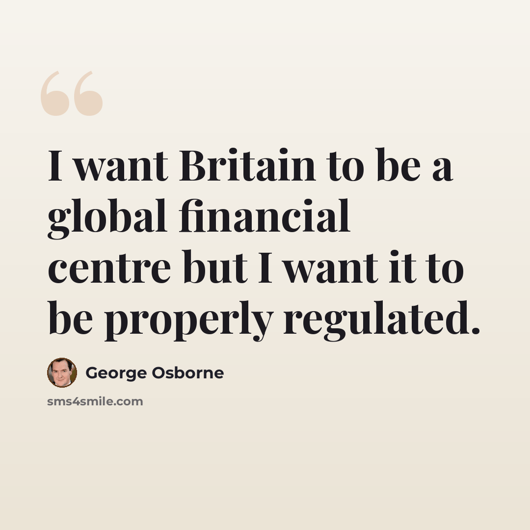 “I want Britain to be a global financial centre but I want it to be properly regulated.” quote by George Osborne