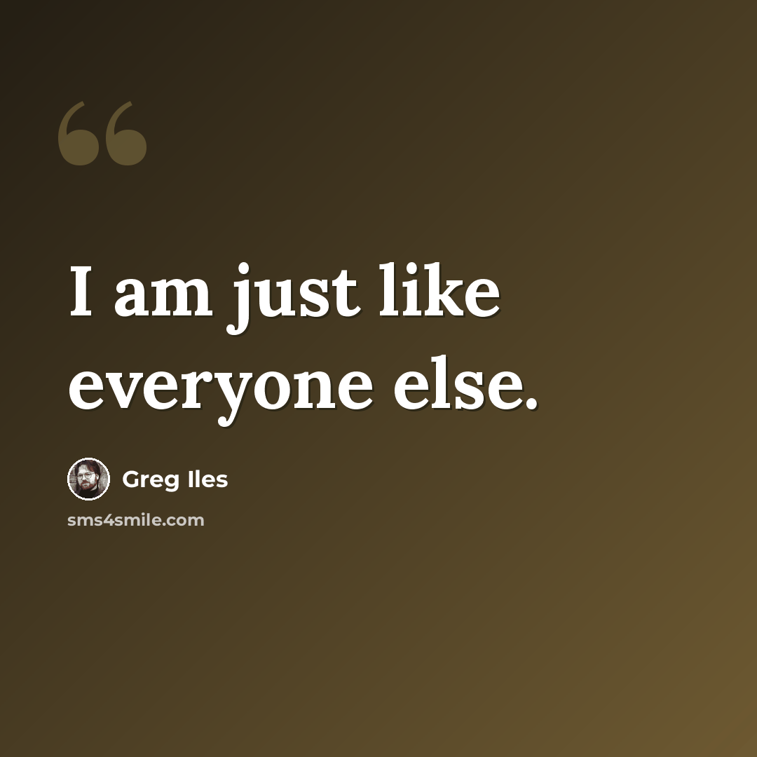“I am just like everyone else.” quote by Greg Iles