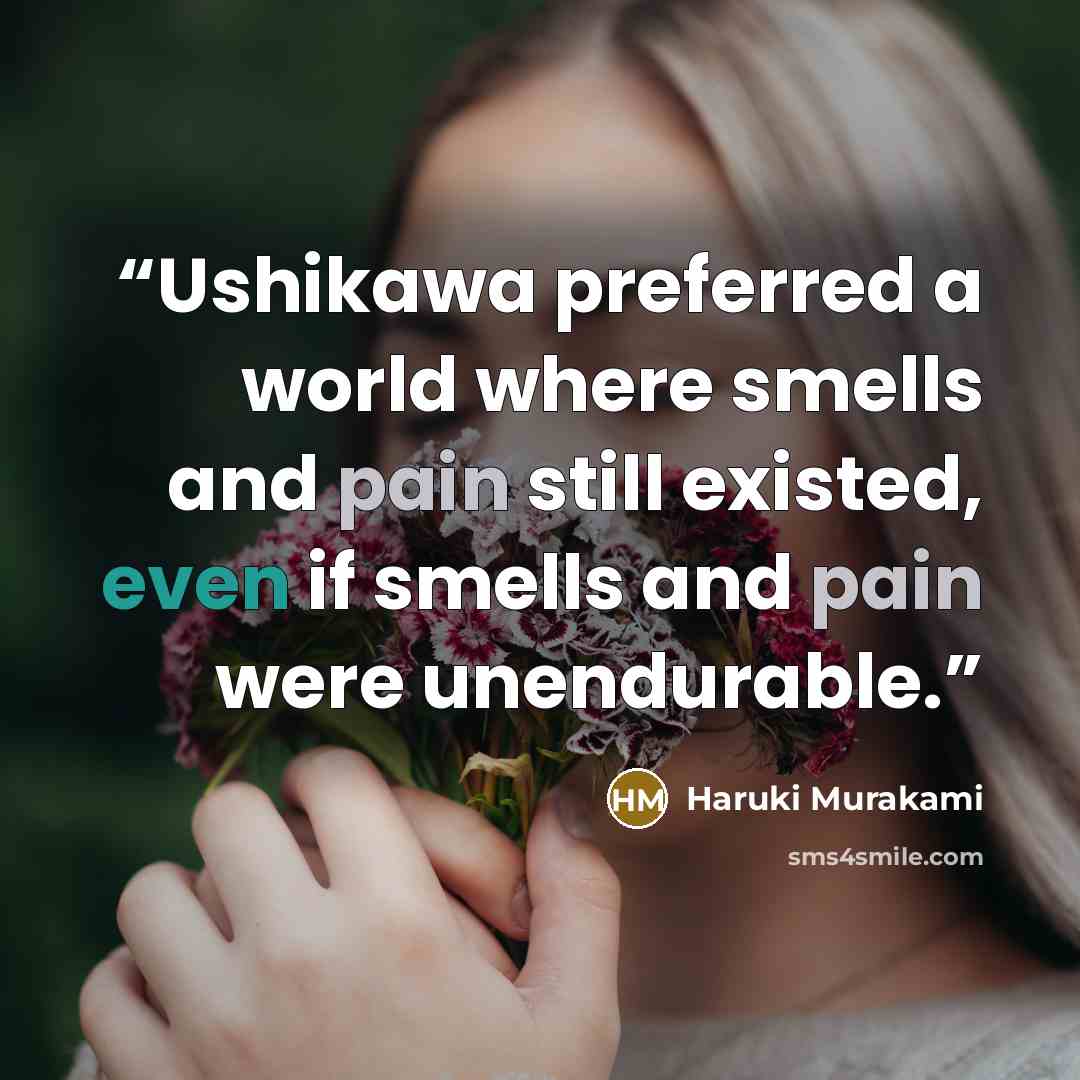 “Ushikawa preferred a world where smells and pain still existed, even if smells and pain were unendurable.” quote by Haruki Murakami