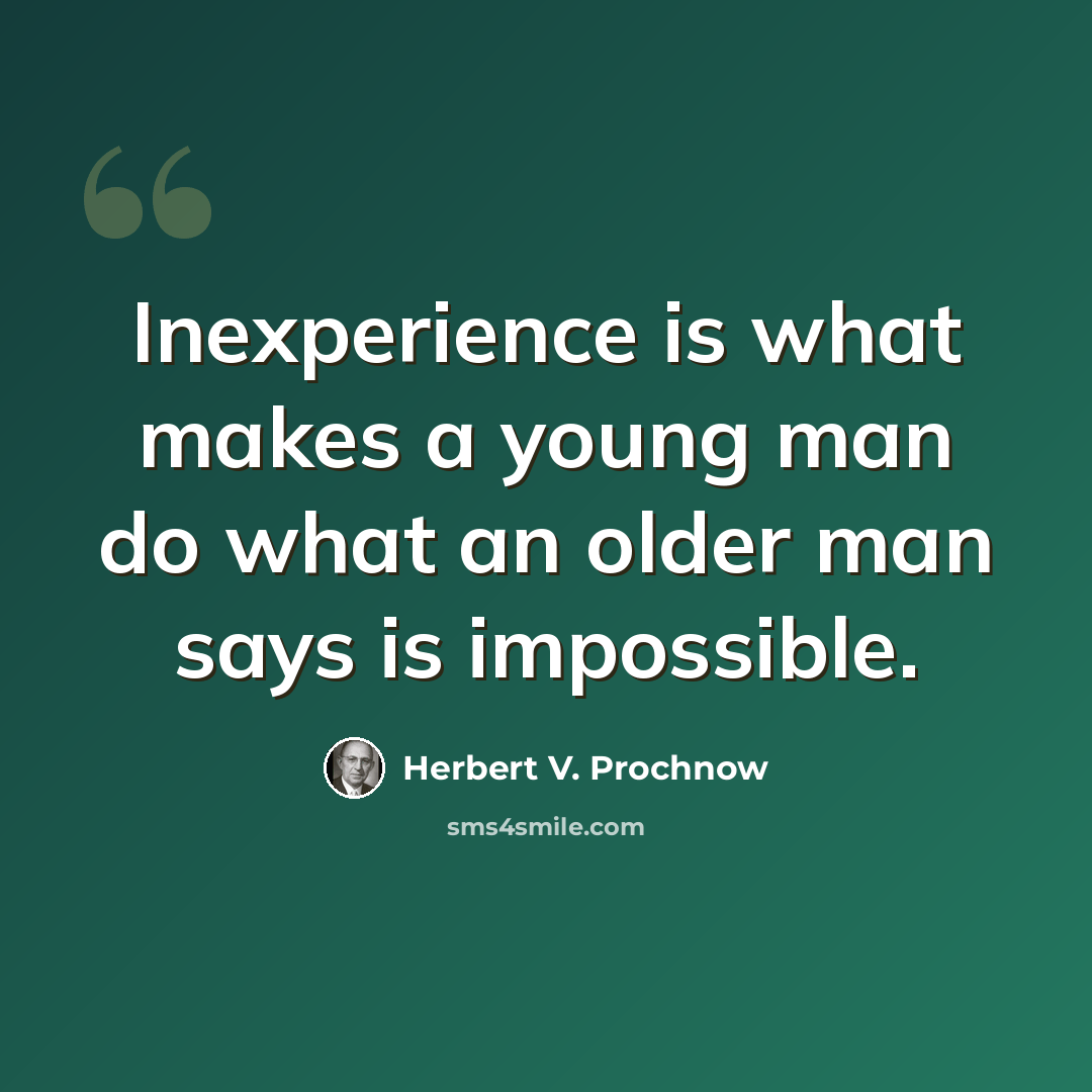 “Inexperience is what makes a young man do what an older man says is impossible.” quote by Herbert V. Prochnow