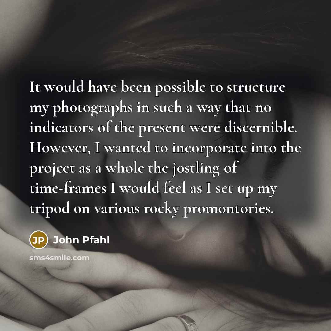 “It would have been possible to structure my photographs in such a way that no indicators of the present were discernible. However, I wanted to incorporate into the project as a whole the jostling of time-frames I would feel as I set up my tripod on various rocky promontories.” quote by John Pfahl