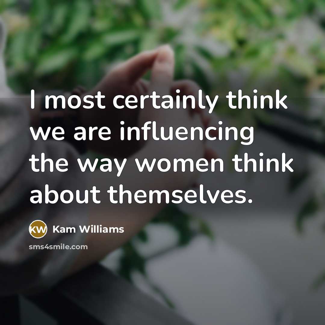 “I most certainly think we are influencing the way women think about themselves.” quote by Kam Williams