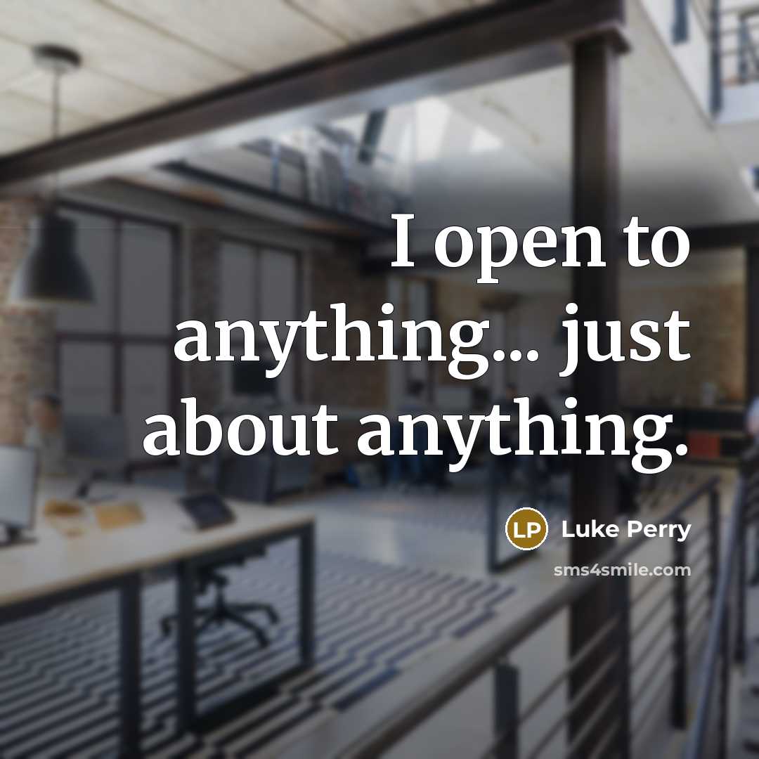“I open to anything... just about anything.” quote by Luke Perry