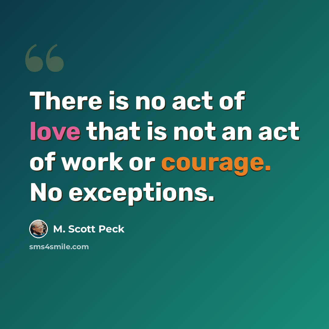 “There is no act of love that is not an act of work or courage. No exceptions.” quote by M. Scott Peck