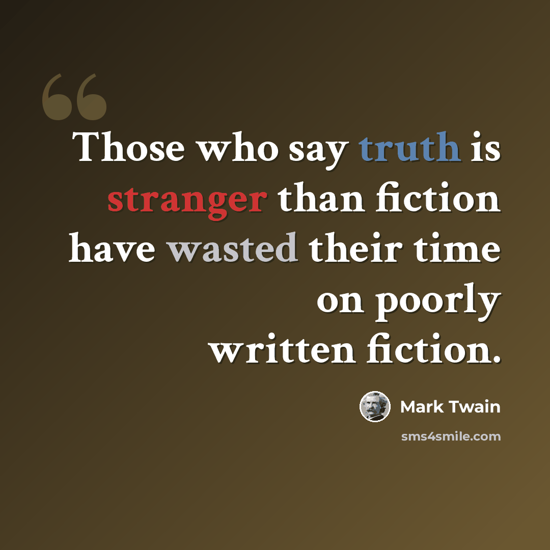 “Those who say truth is stranger than fiction have wasted their time on poorly written fiction.” quote by Mark Twain