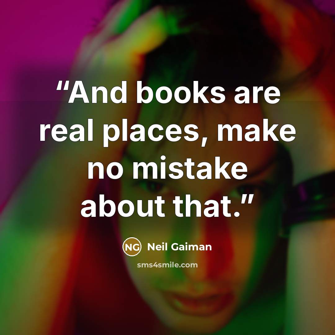 “And books are real places, make no mistake about that.” quote by Neil Gaiman