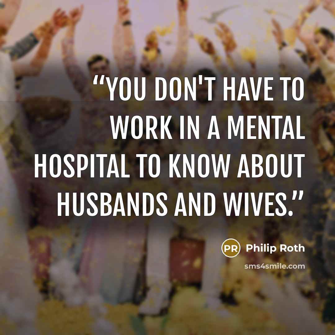 “You don't have to work in a mental hospital to know about husbands and wives.” quote by Philip Roth