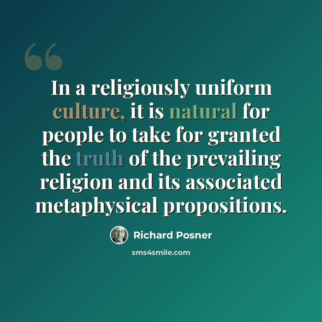 “In a religiously uniform culture, it is natural for people to take for granted the truth of the prevailing religion and its associated metaphysical propositions.” quote by Richard Posner