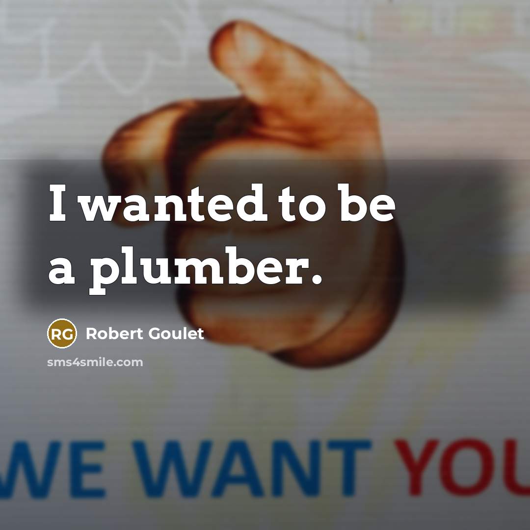 “I wanted to be a plumber.” quote by Robert Goulet