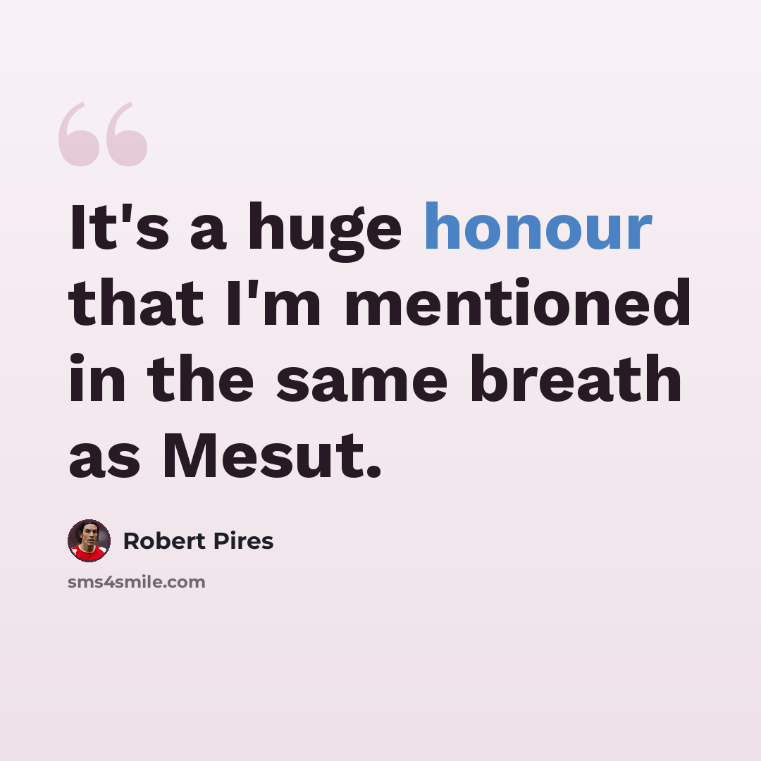 “It's a huge honour that I'm mentioned in the same breath as Mesut.” quote by Robert Pires