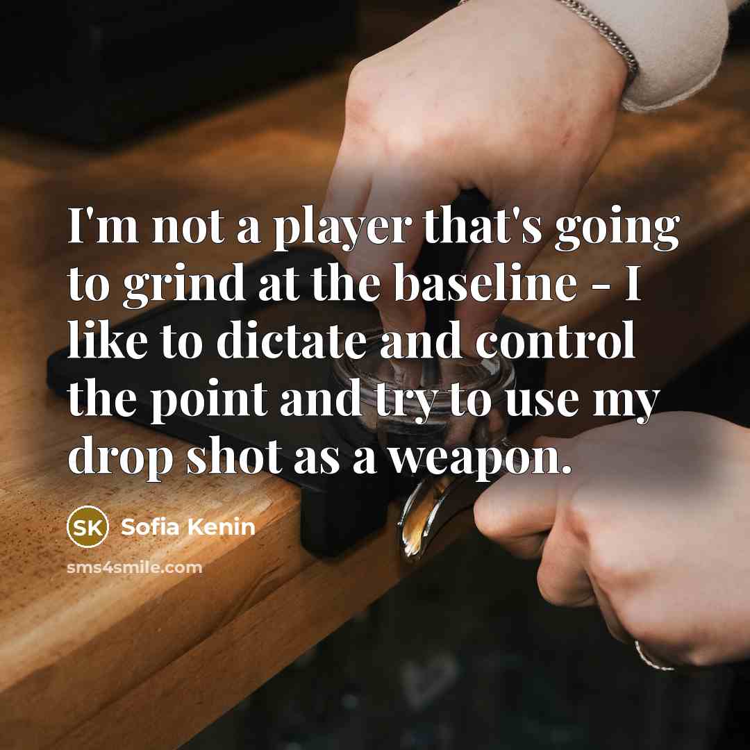 “I'm not a player that's going to grind at the baseline - I like to dictate and control the point and try to use my drop shot as a weapon.” quote by Sofia Kenin