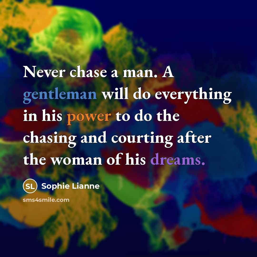 “Never chase a man. A gentleman will do everything in his power to do the chasing and courting after the woman of his dreams.” quote by Sophie Lianne