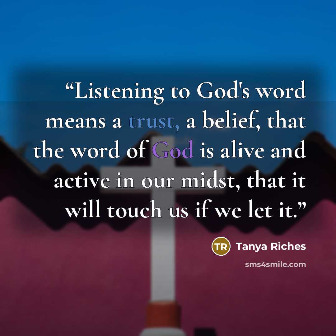“Listening to God's word means a trust, a belief, that the word of God is alive and active in our midst, that it will touch us if we let it.” quote by Tanya Riches