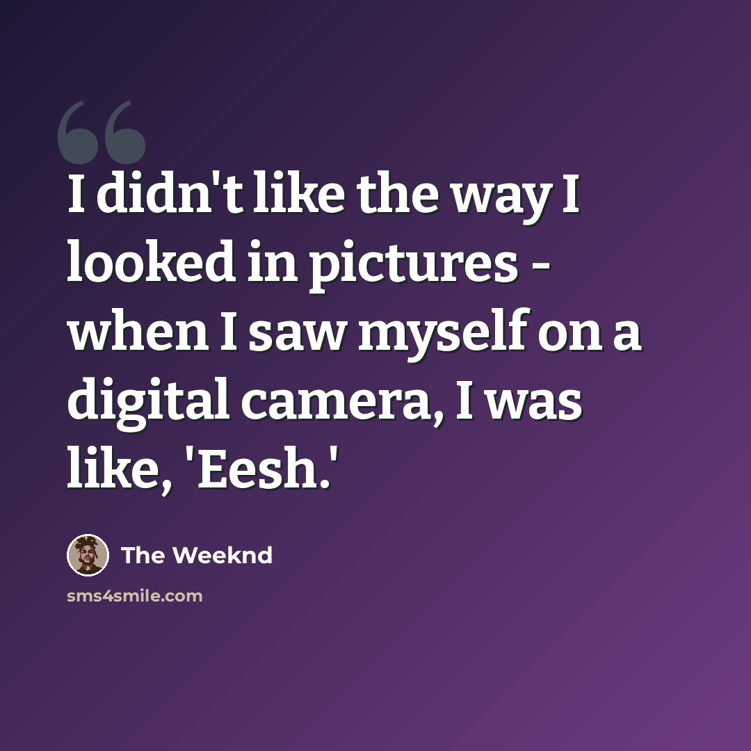 “I didn't like the way I looked in pictures - when I saw myself on a digital camera, I was like, 'Eesh.'” quote by The Weeknd