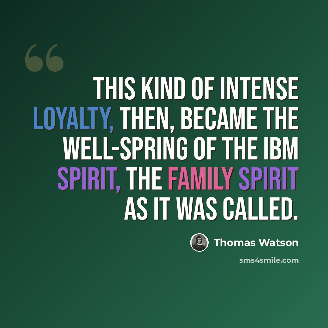 “This kind of intense loyalty, then, became the well-spring of the IBM spirit, the family spirit as it was called.” quote by Thomas Watson