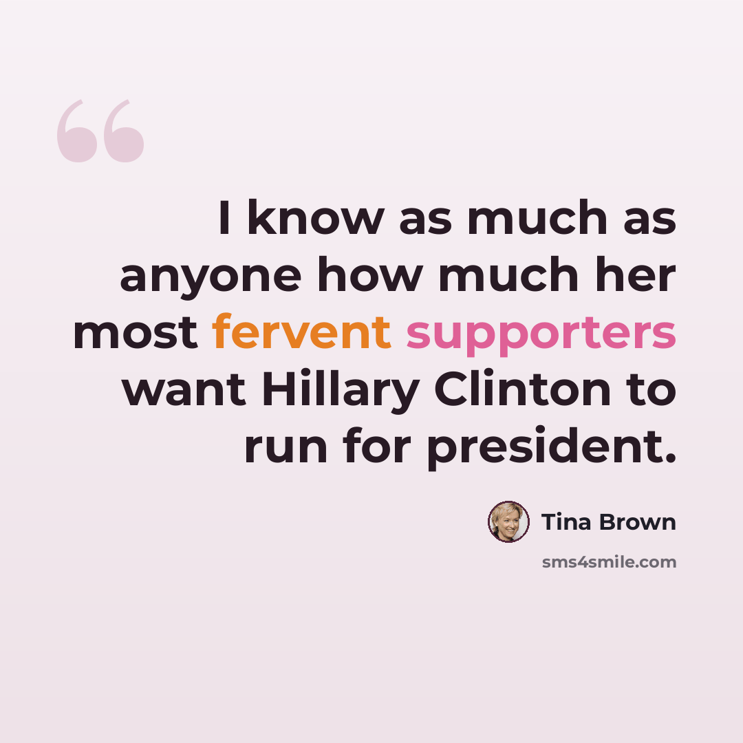“I know as much as anyone how much her most fervent supporters want Hillary Clinton to run for president.” quote by Tina Brown