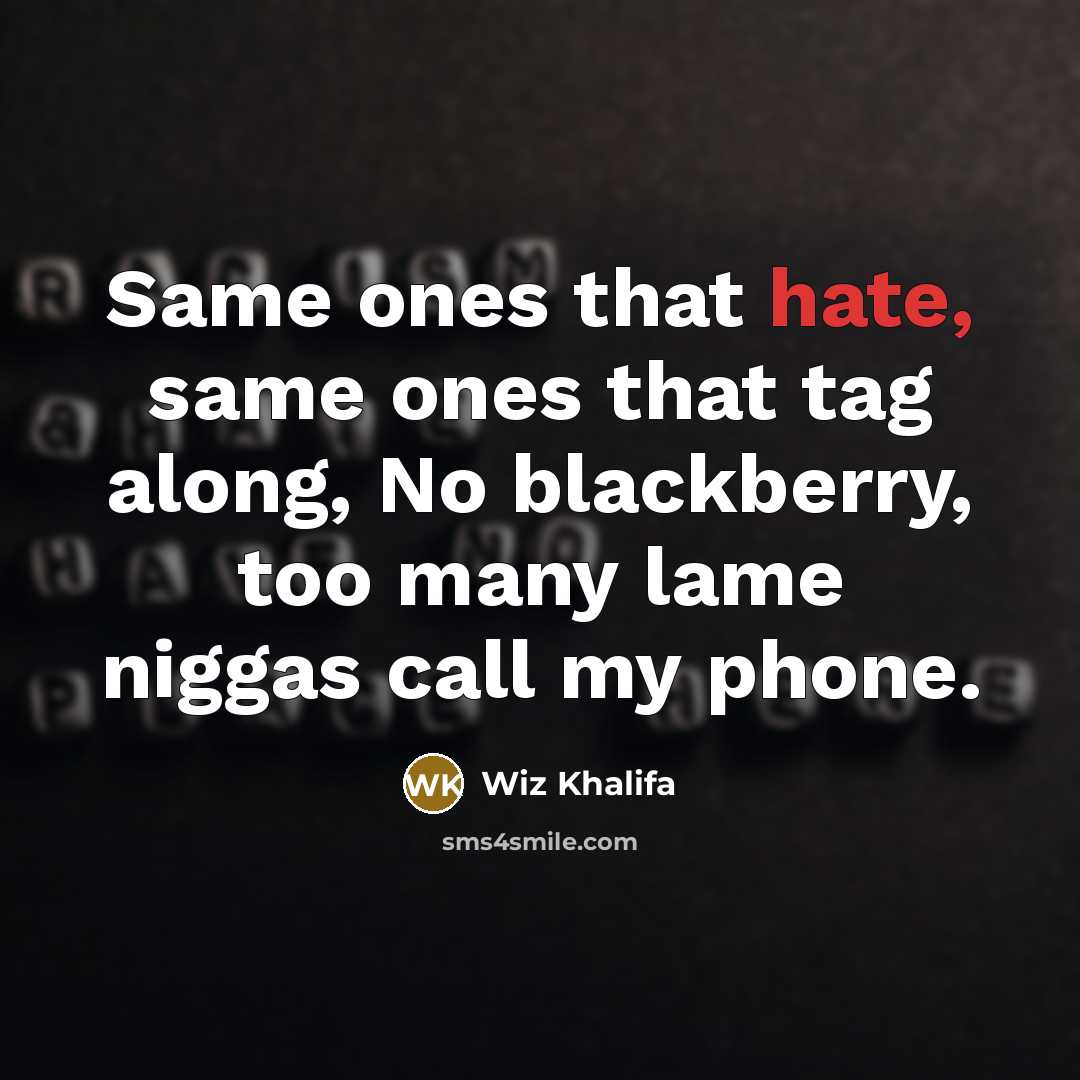 “Same ones that hate, same ones that tag along, No blackberry, too many lame niggas call my phone.” quote by Wiz Khalifa