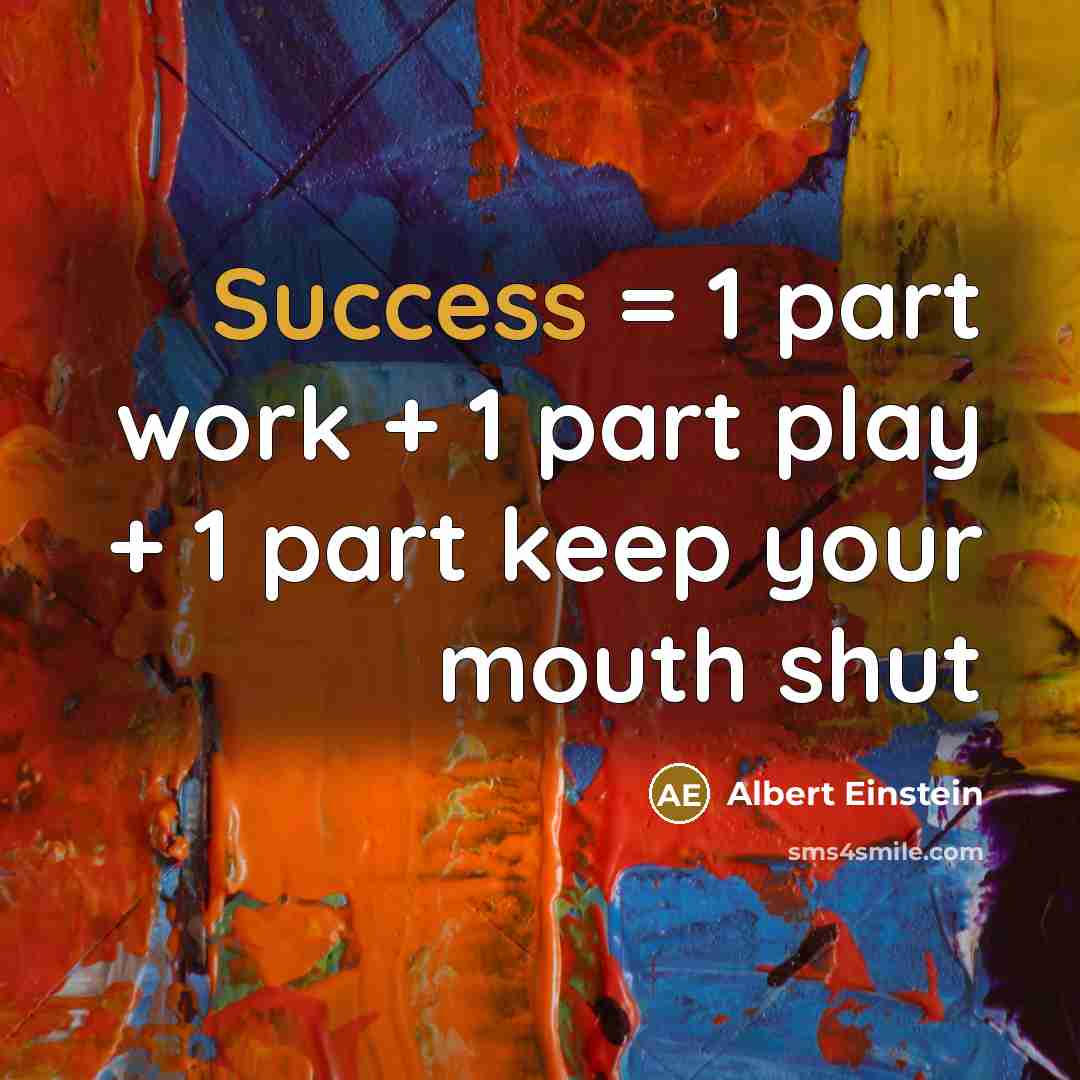 “Success = 1 part work + 1 part play + 1 part keep your mouth shut” quote by Albert Einstein