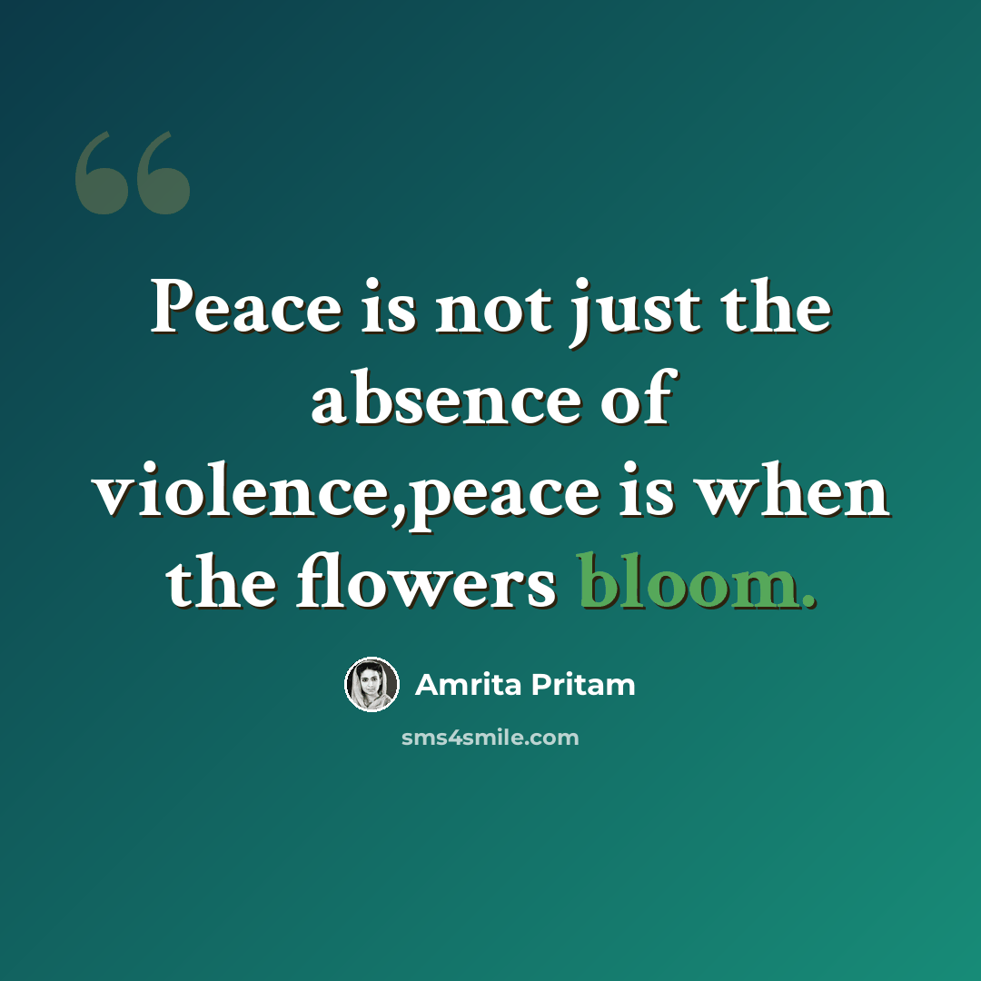 “Peace is not just the absence of violence,peace is when the flowers bloom.” quote by Amrita Pritam