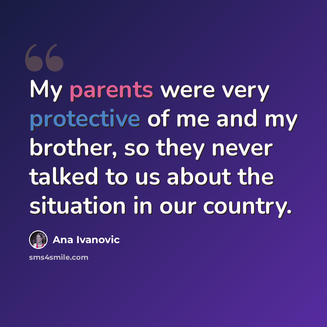 “My parents were very protective of me and my brother, so they never talked to us about the situation in our country.” quote by Ana Ivanovic