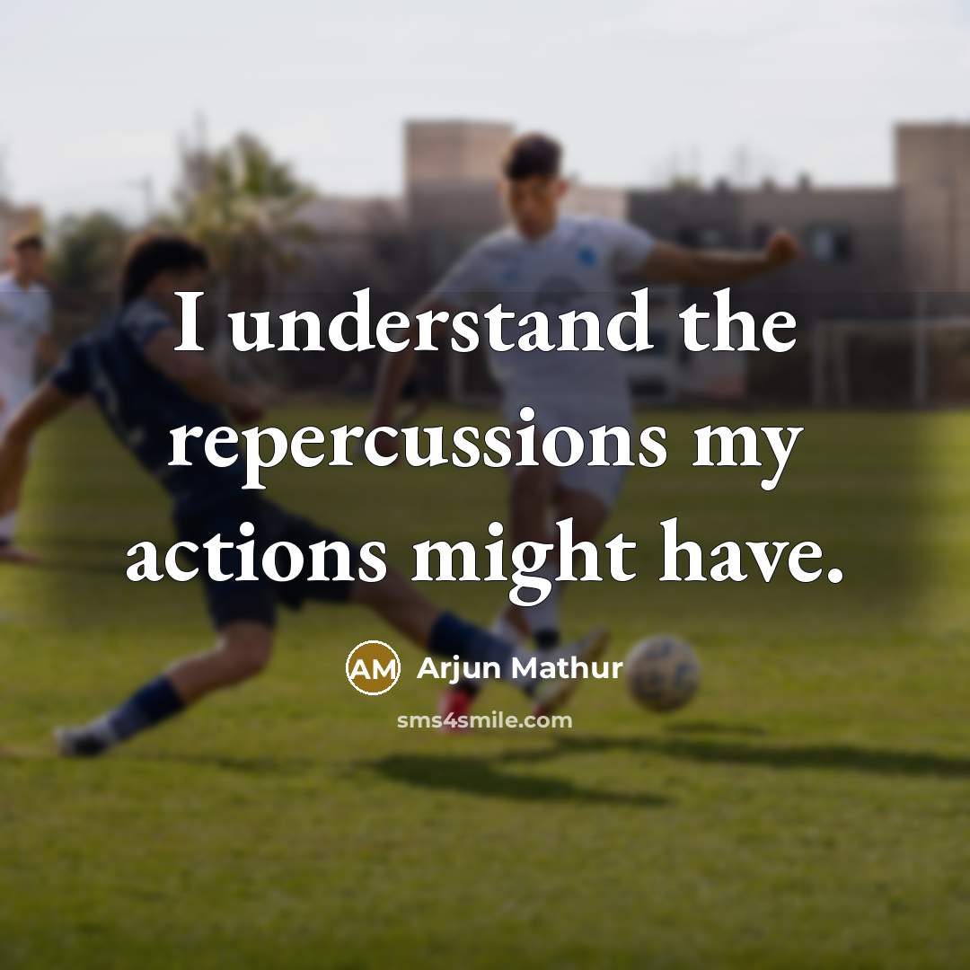 “I understand the repercussions my actions might have.” quote by Arjun Mathur