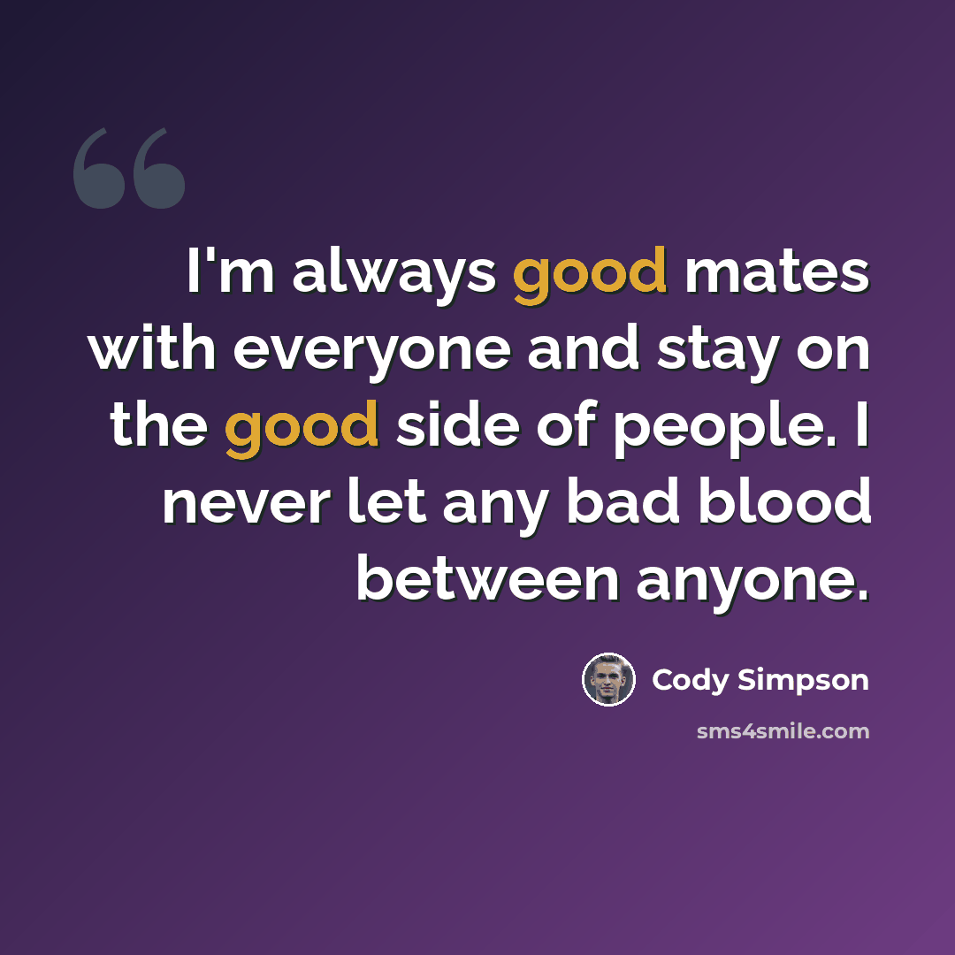 “I'm always good mates with everyone and stay on the good side of people. I never let any bad blood between anyone.” quote by Cody Simpson