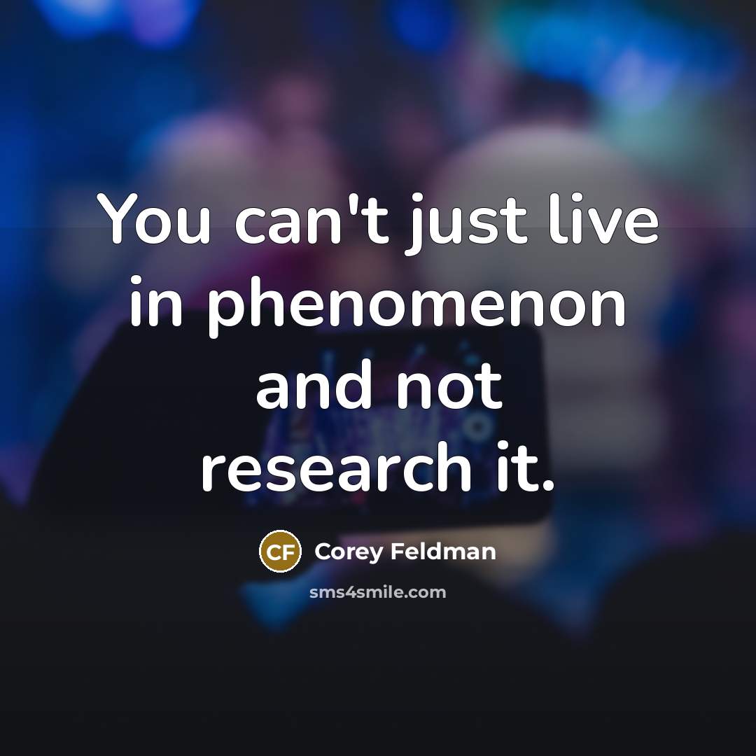 “You can't just live in phenomenon and not research it.” quote by Corey Feldman