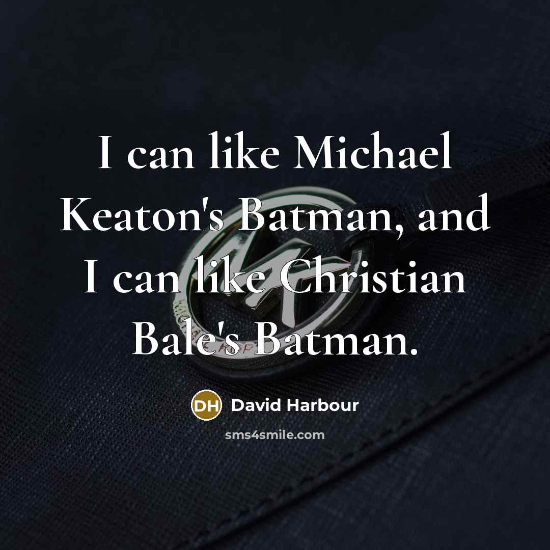 “I can like Michael Keaton's Batman, and I can like Christian Bale's Batman.” quote by David Harbour