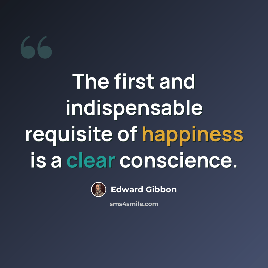 “The first and indispensable requisite of happiness is a clear conscience.” quote by Edward Gibbon