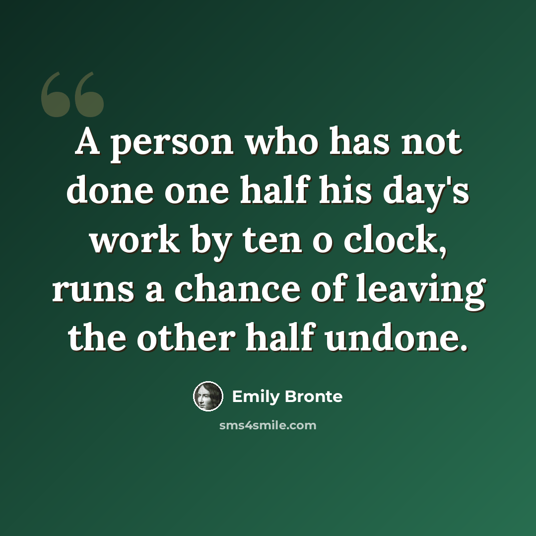 “A person who has not done one half his day's work by ten o clock, runs a chance of leaving the other half undone.” quote by Emily Bronte