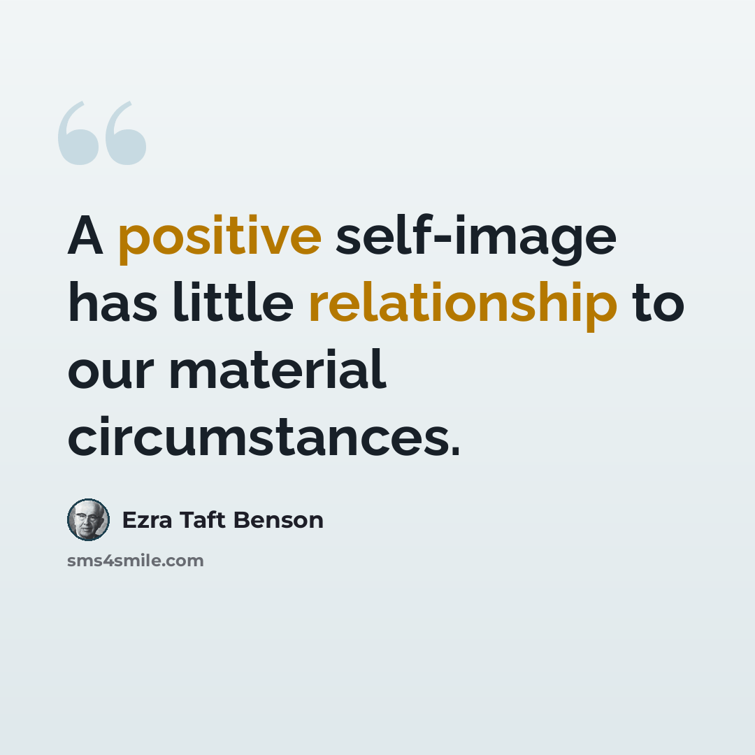 “A positive self-image has little relationship to our material circumstances.” quote by Ezra Taft Benson