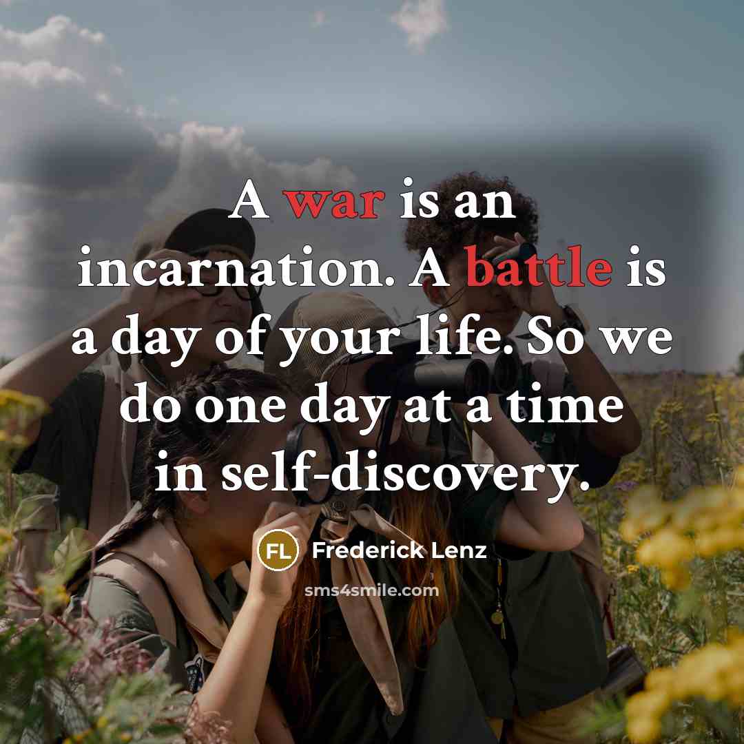 “A war is an incarnation. A battle is a day of your life. So we do one day at a time in self-discovery.” quote by Frederick Lenz