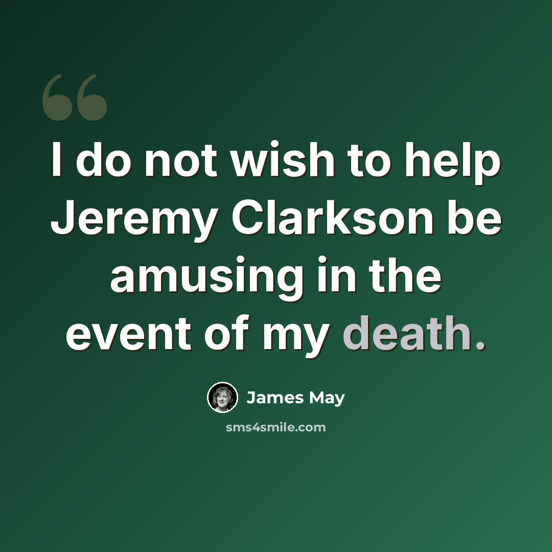 “I do not wish to help Jeremy Clarkson be amusing in the event of my death.” quote by James May