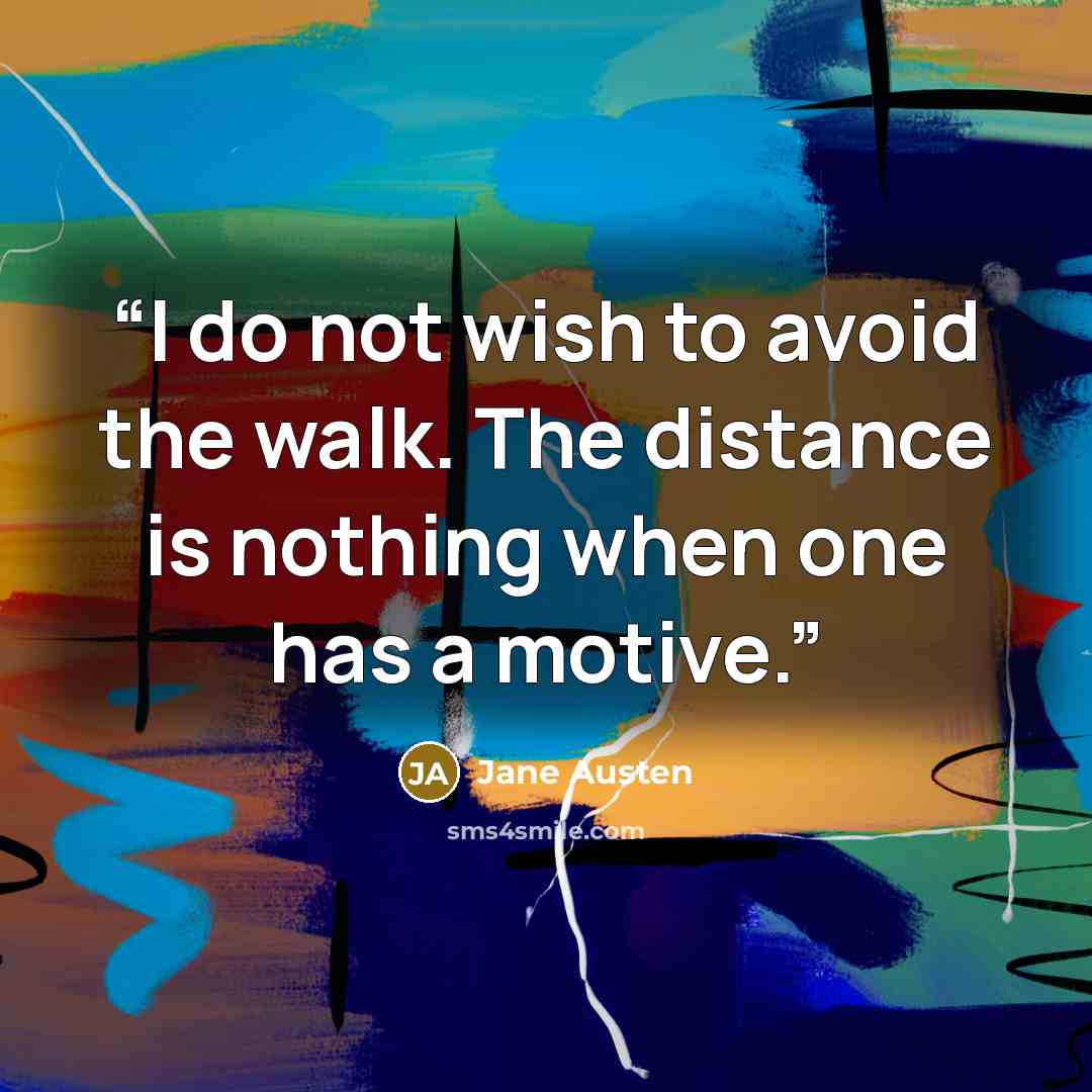 “I do not wish to avoid the walk. The distance is nothing when one has a motive.” quote by Jane Austen