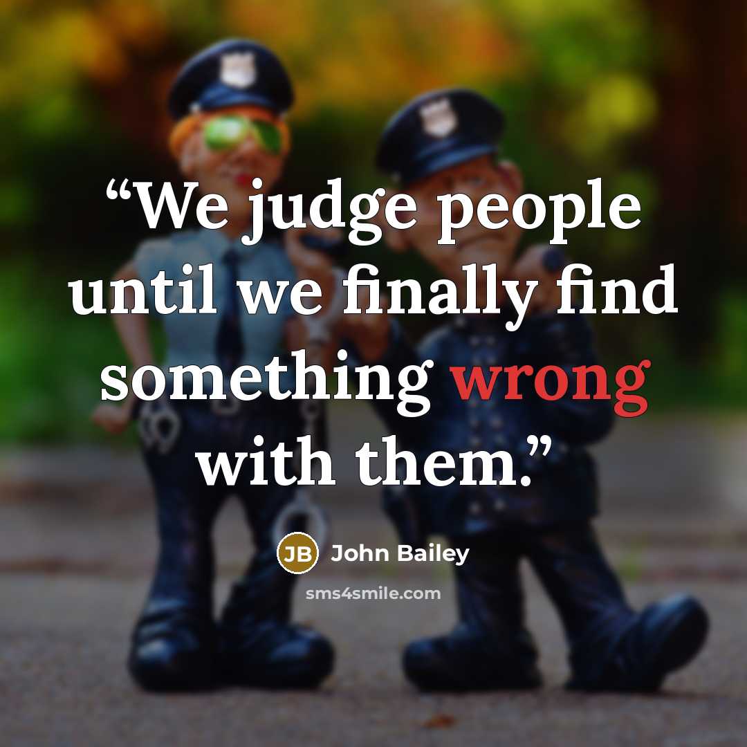 “We judge people until we finally find something wrong with them.” quote by John Bailey