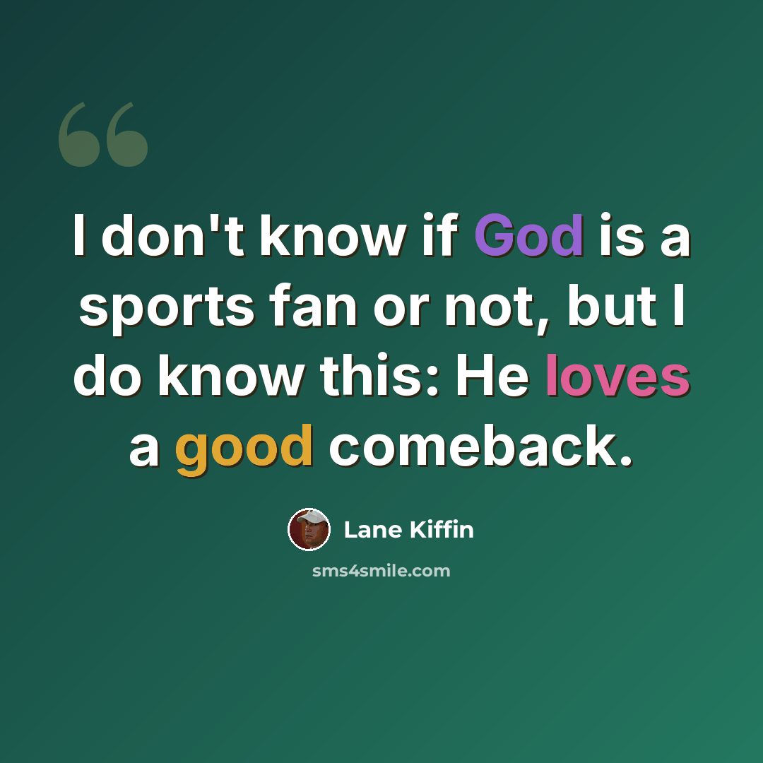 “I don't know if God is a sports fan or not, but I do know this: He loves a good comeback.” quote by Lane Kiffin
