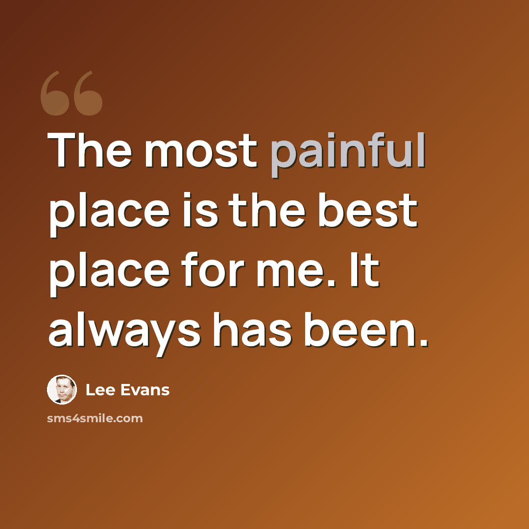 “The most painful place is the best place for me. It always has been.” quote by Lee Evans