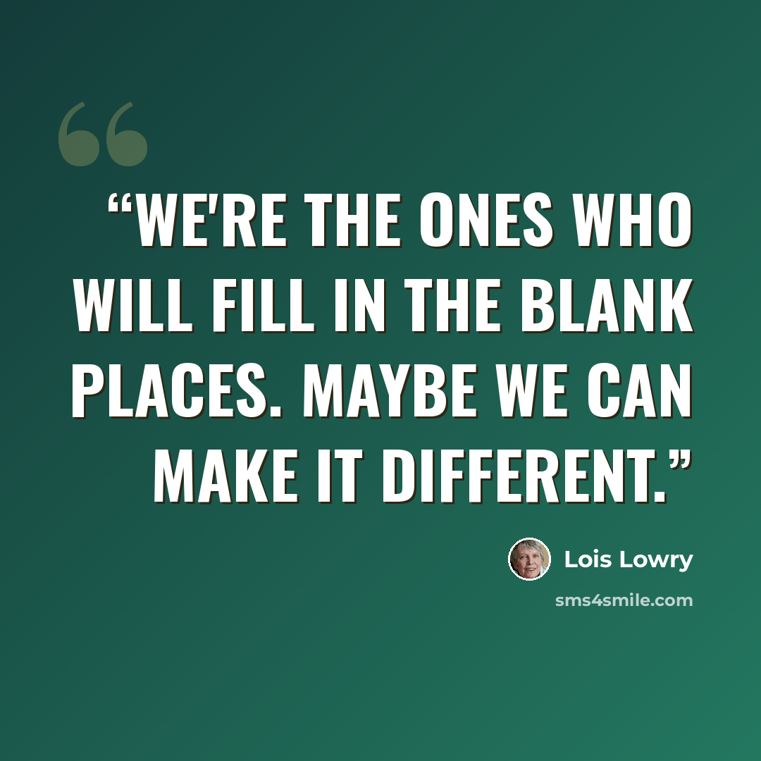 “We're the ones who will fill in the blank places. Maybe we can make it different.” quote by Lois Lowry