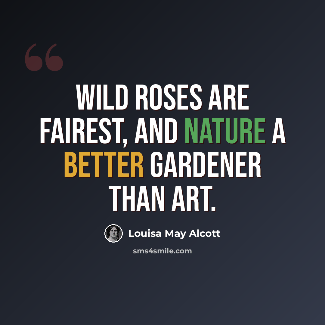 “Wild roses are fairest, and nature a better gardener than art.” quote by Louisa May Alcott