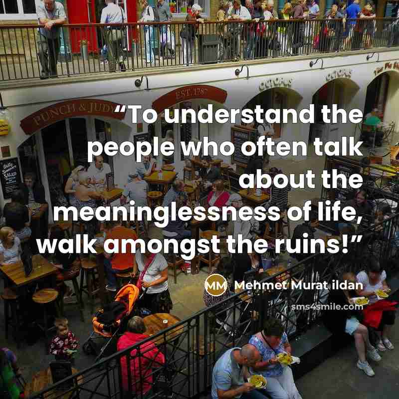 “To understand the people who often talk about the meaninglessness of life, walk amongst the ruins!” quote by Mehmet Murat ildan